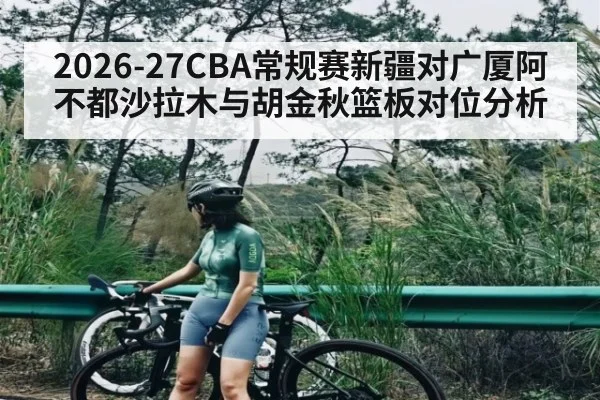 2026-27CBA常规赛新疆对广厦阿不都沙拉木与胡金秋篮板对位分析
